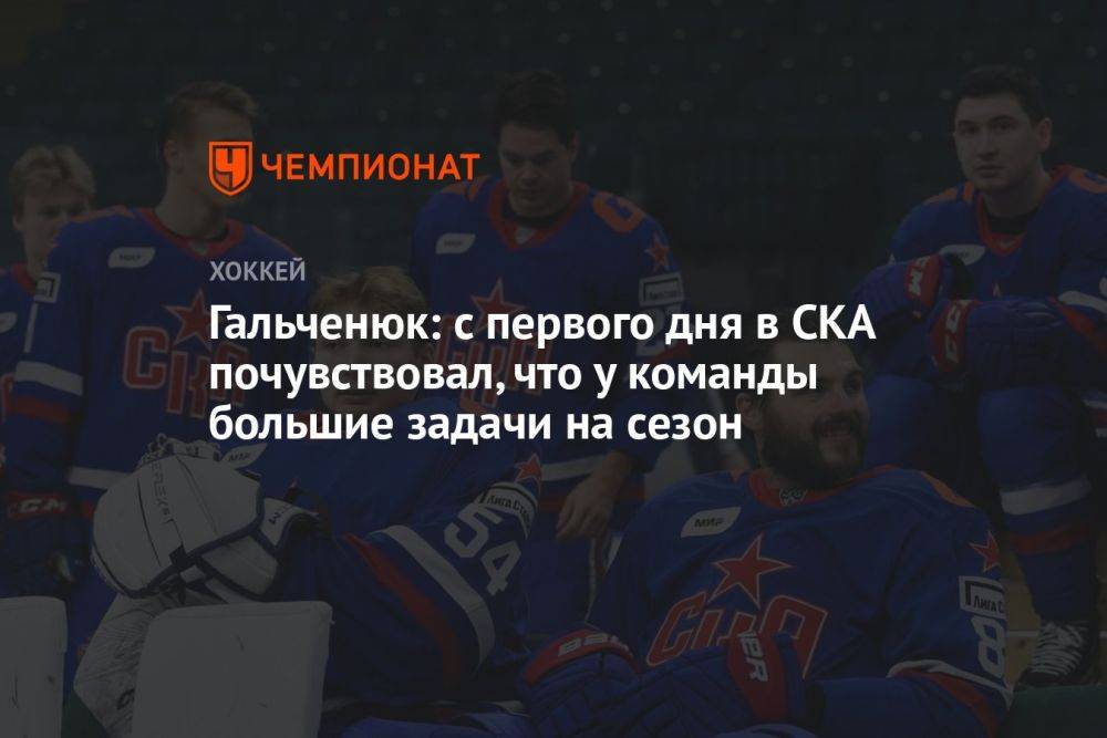 Гальченюк: с первого дня в СКА почувствовал, что у команды большие задачи на сезон