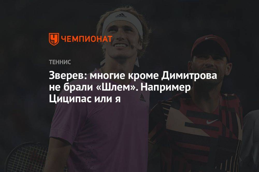 Зверев: помимо Димитрова, ещё многие теннисисты не брали «Шлем». Например, Циципас или я