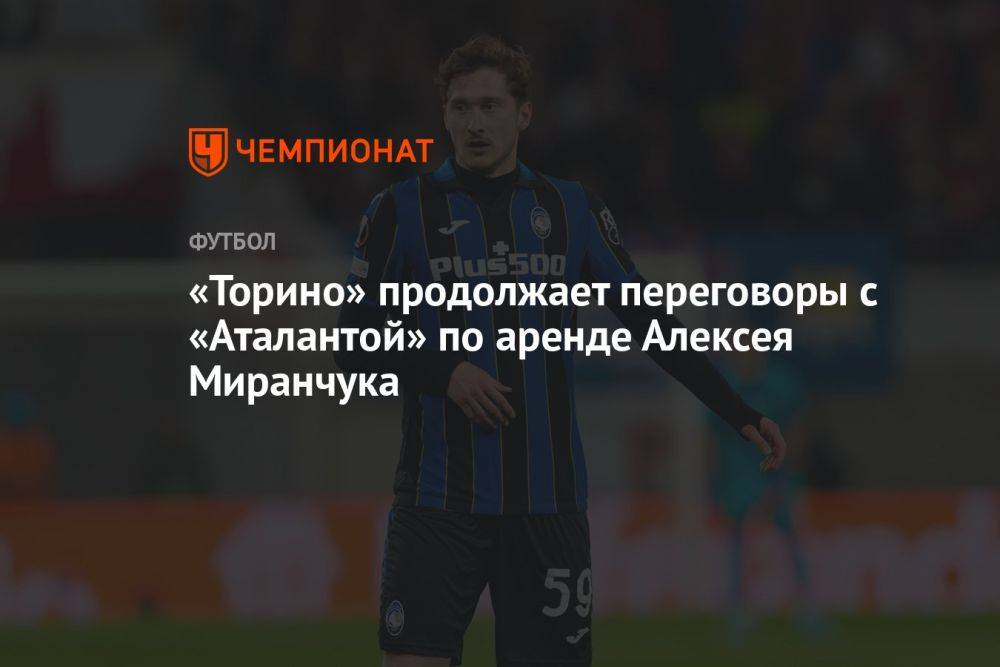 «Торино» продолжает переговоры с «Аталантой» по аренде Алексея Миранчука