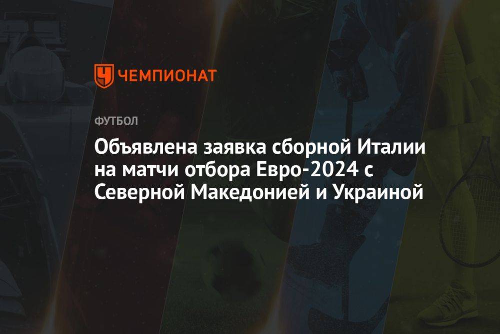 Объявлена заявка сборной Италии на матчи отбора Евро-2024 с Северной Македонией и Украиной