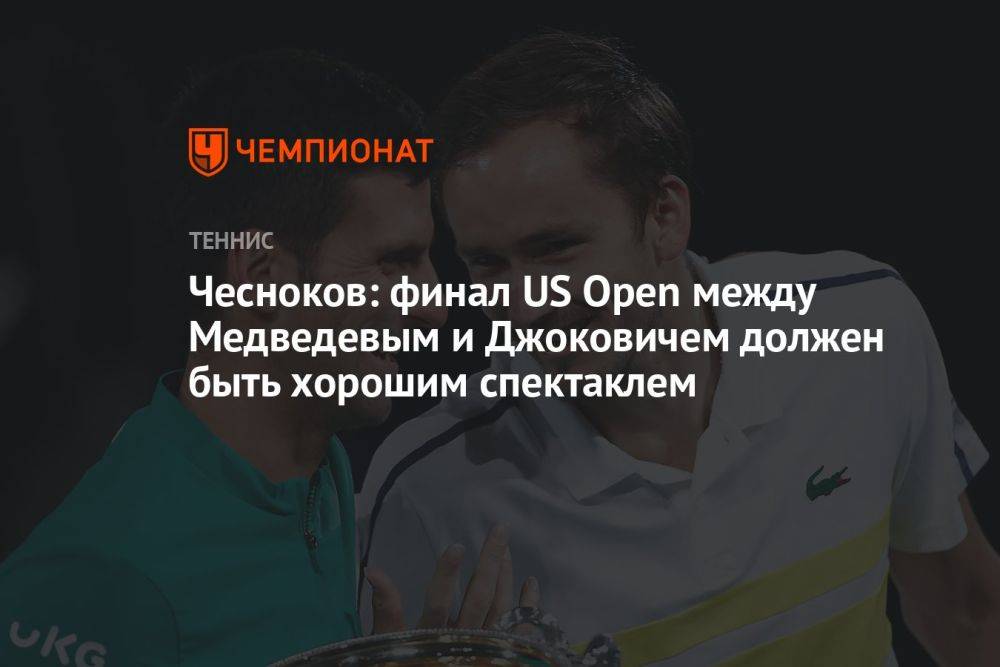 Чесноков: финал US Open между Медведевым и Джоковичем должен быть хорошим спектаклем