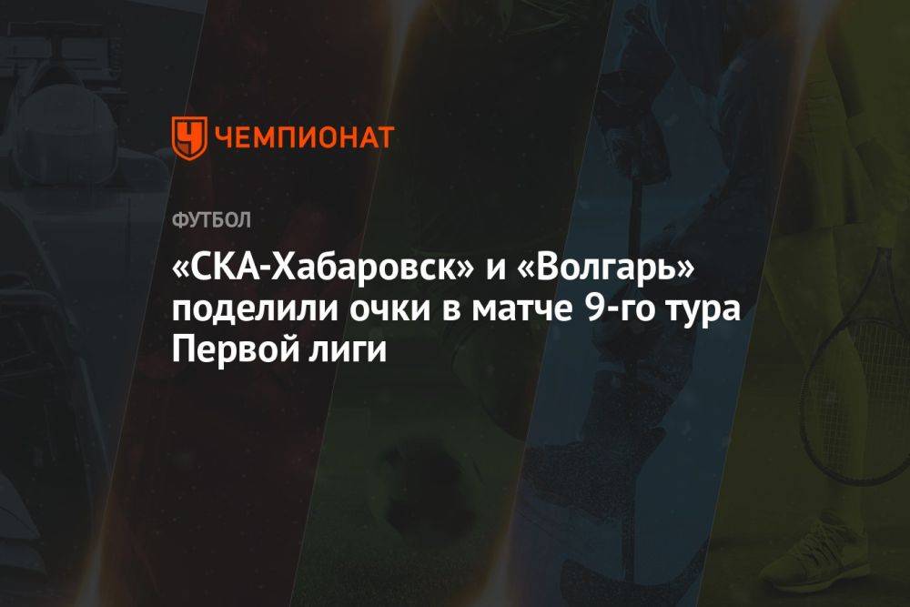 «СКА-Хабаровск» и «Волгарь» поделили очки в матче 9-го тура Первой лиги