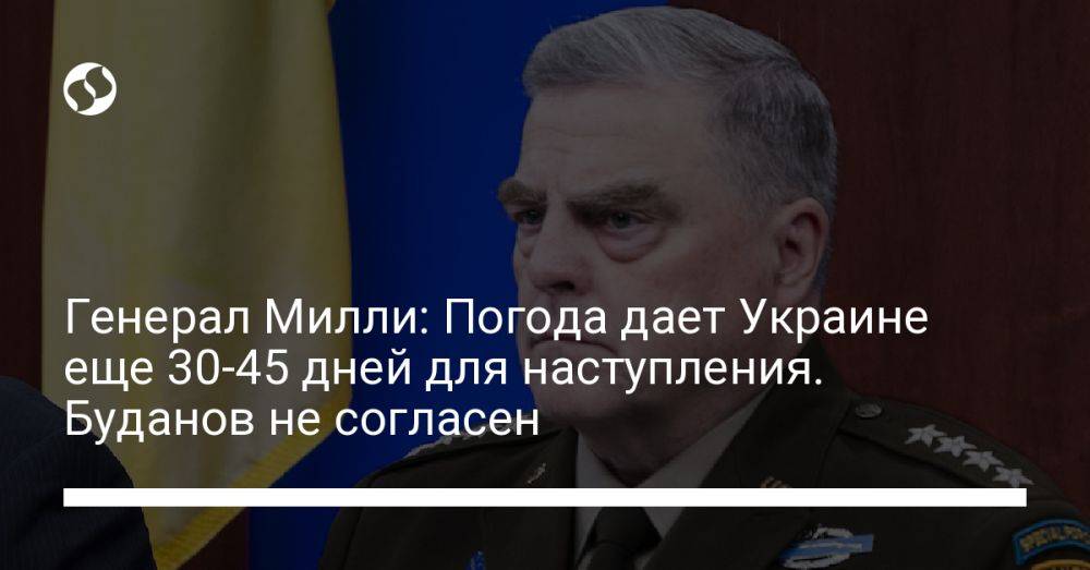 Генерал Милли: Погода дает Украине еще 30-45 дней для наступления. Буданов не согласен