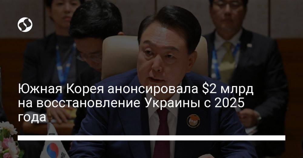 Южная Корея анонсировала $2 млрд на восстановление Украины с 2025 года