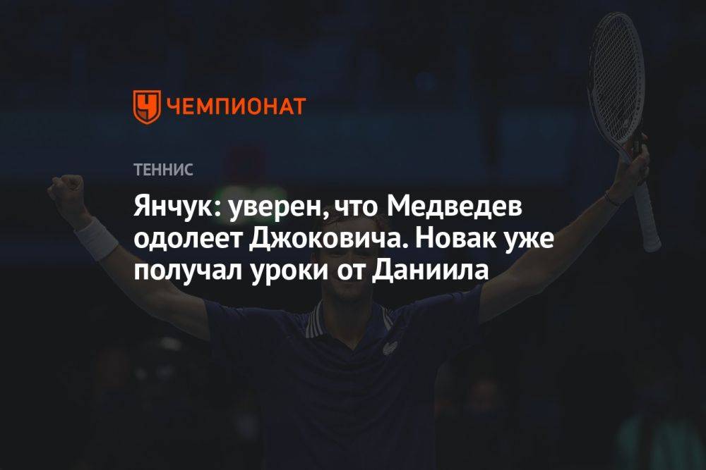 Янчук: уверен, что Медведев одолеет Джоковича. Новак уже получал уроки от Даниила