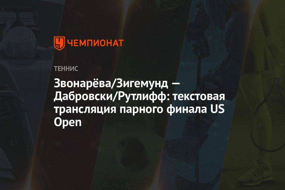 Звонарёва/Зигемунд — Дабровски/Рутлифф: текстовая трансляция парного финала US Open