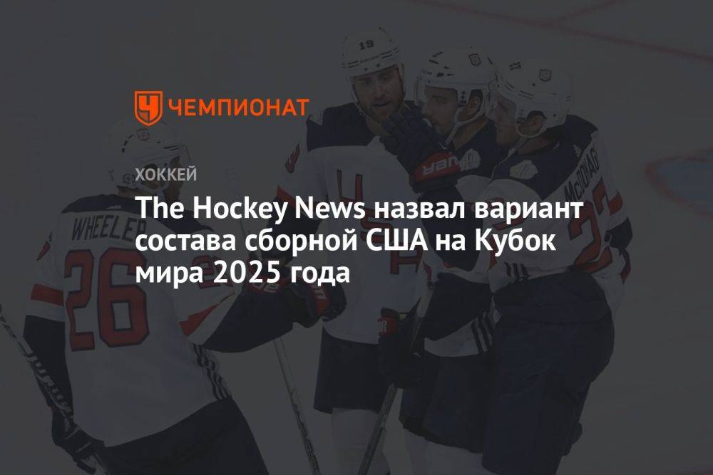 The Hockey News назвал вариант состава сборной США на Кубок мира 2025 года