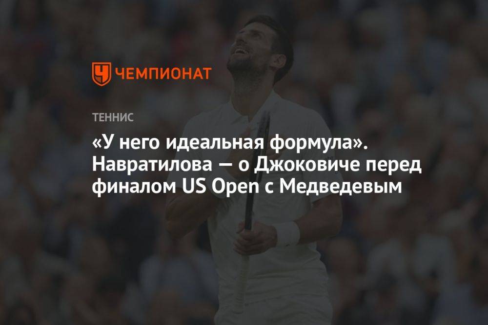 «У него идеальная формула». Навратилова — о Джоковиче перед финалом US Open с Медведевым
