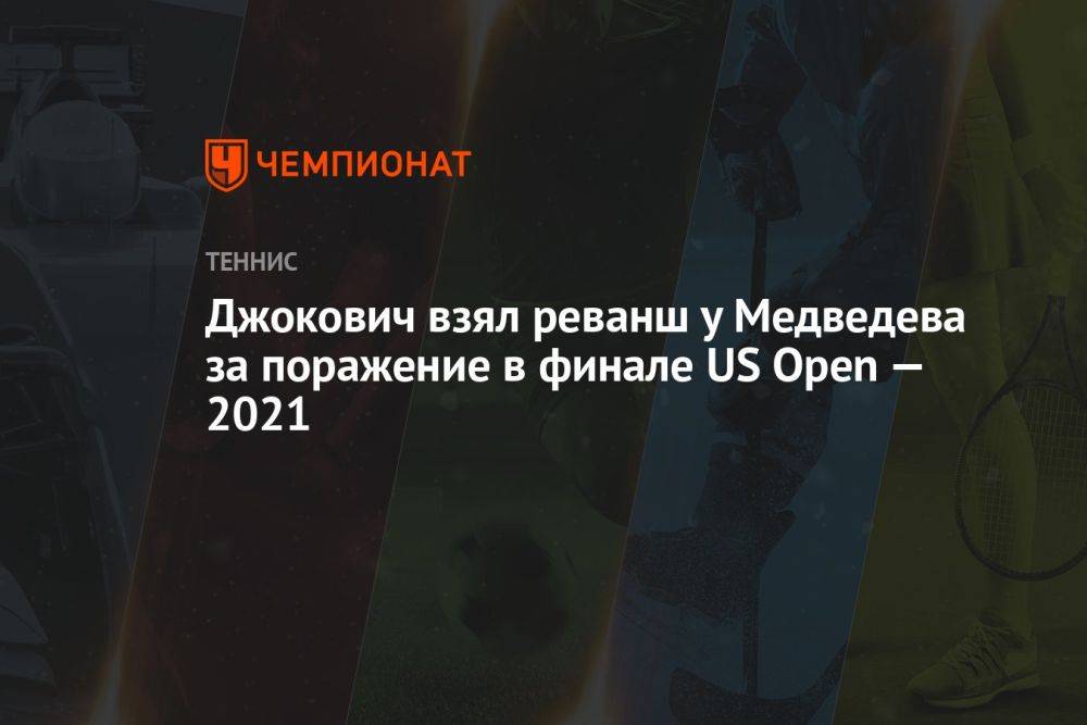 Джокович взял реванш у Медведева за поражение в финале US Open — 2021