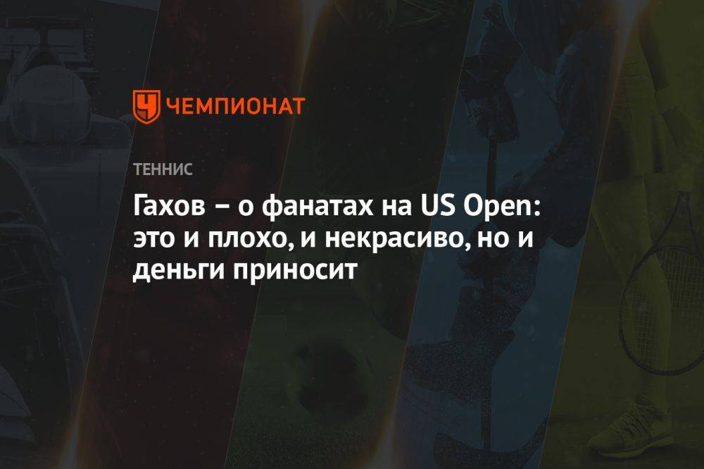 Гахов – о фанатах на US Open: это и плохо, и некрасиво, но и деньги приносит