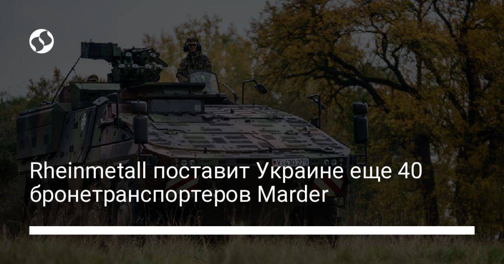Rheinmetall поставит Украине еще 40 бронетранспортеров Marder