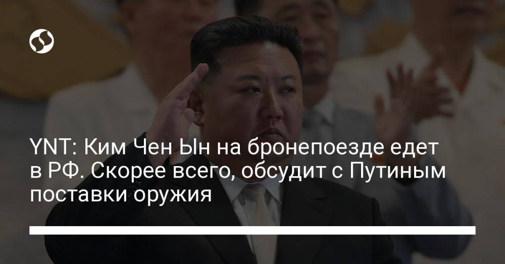 YNT: Ким Чен Ын на бронепоезде едет в РФ. Скорее всего, обсудит с Путиным поставки оружия