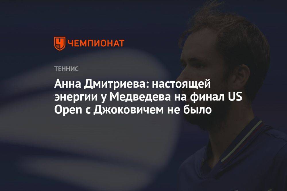 Анна Дмитриева: настоящей энергии у Медведева на финал US Open с Джоковичем не было
