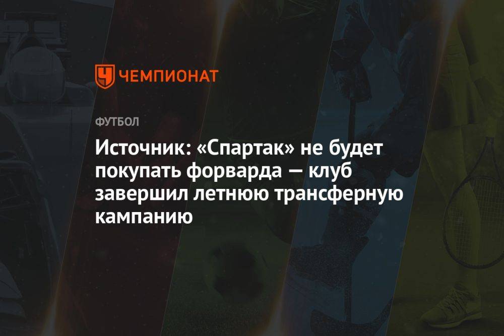 Источник: «Спартак» не будет покупать форварда — клуб завершил летнюю трансферную кампанию