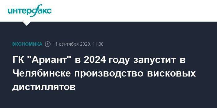ГК "Ариант" в 2024 году запустит в Челябинске производство висковых дистиллятов