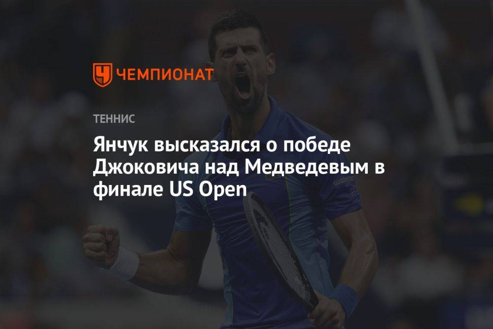 Янчук высказался о победе Джоковича над Медведевым в финале US Open