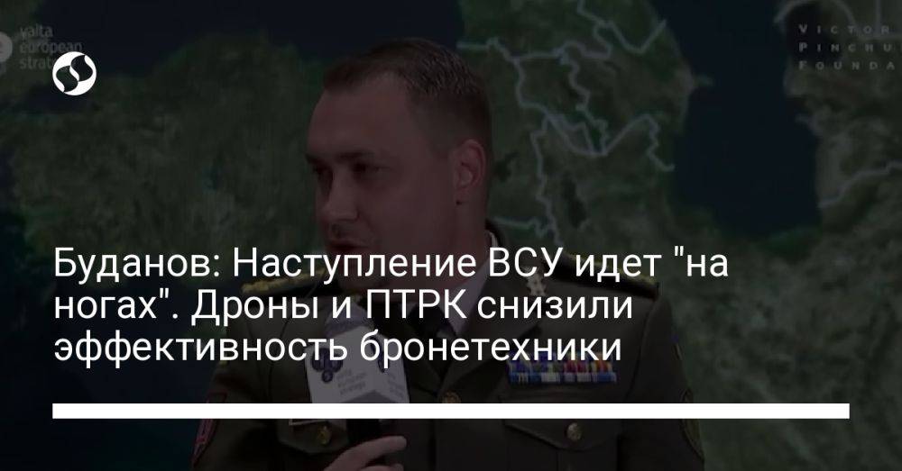 Буданов: Наступление ВСУ идет "на ногах". Дроны и ПТРК снизили эффективность бронетехники