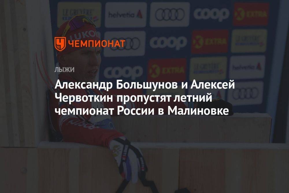 Александр Большунов и Алексей Червоткин пропустят летний чемпионат России в Малиновке