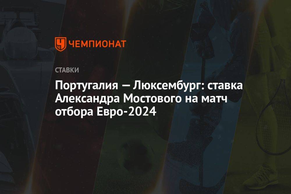 Португалия — Люксембург: ставка Александра Мостового на матч отбора Евро-2024
