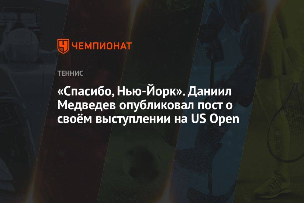 «Спасибо, Нью-Йорк». Даниил Медведев опубликовал пост о своём выступлении на US Open