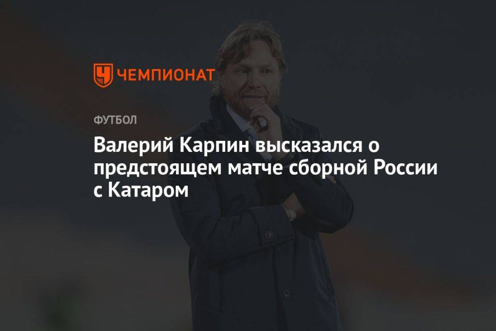 Валерий Карпин высказался о предстоящем матче сборной России с Катаром