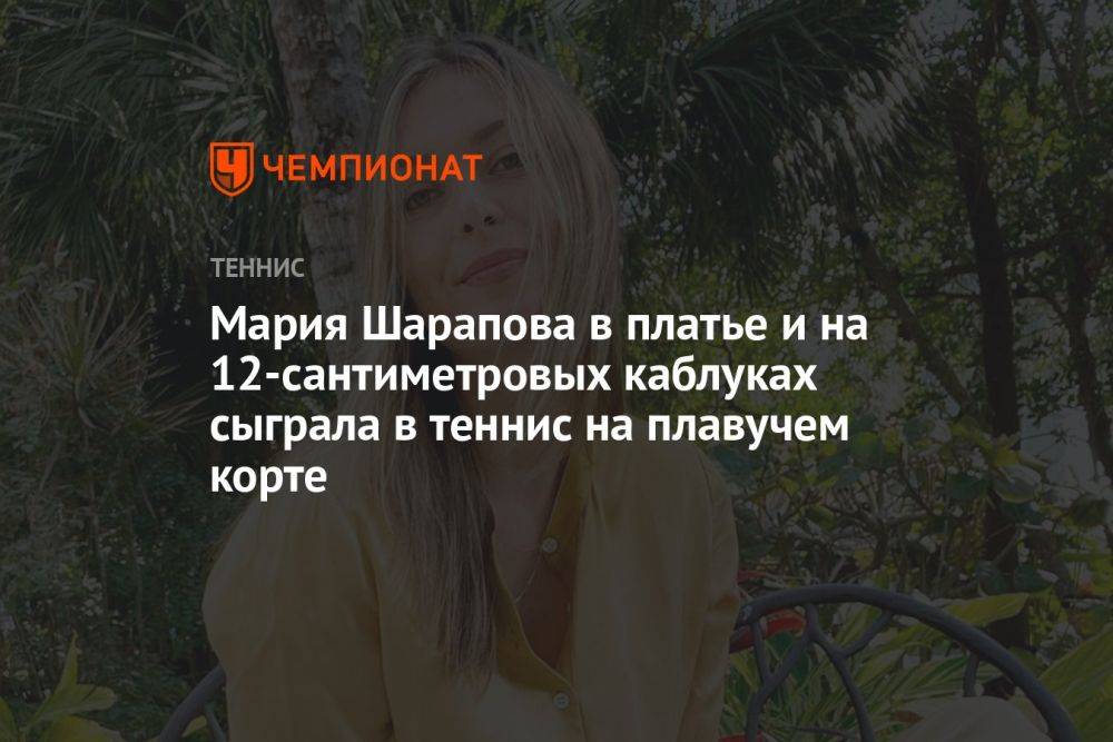 Мария Шарапова в платье и на 12-сантиметровых каблуках сыграла в теннис на плавучем корте