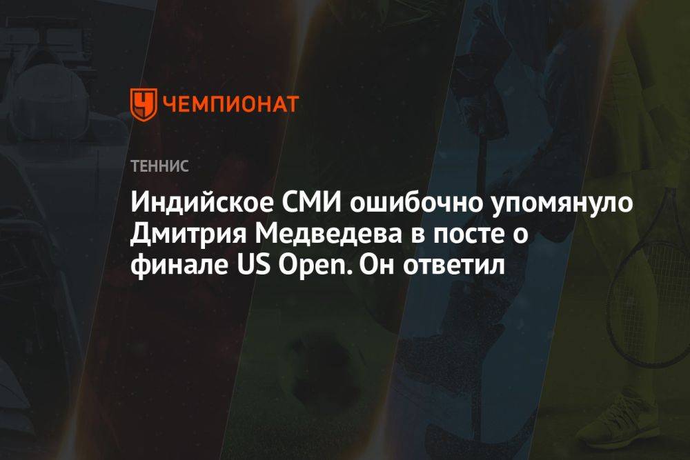 Индийское СМИ ошибочно упомянуло Дмитрия Медведева в посте о финале US Open. Он ответил