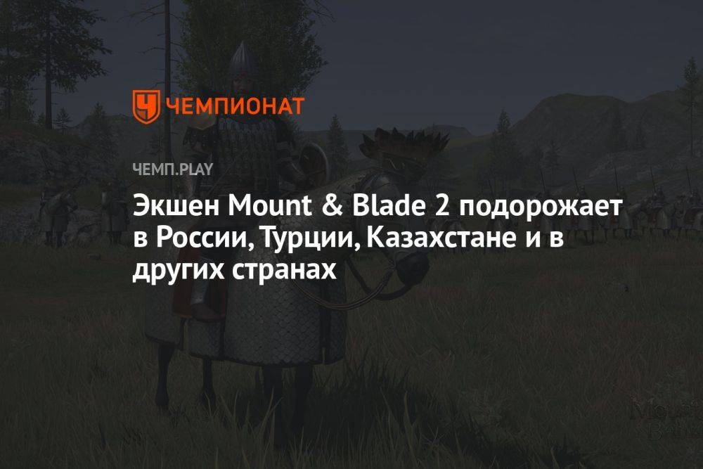 Экшен Mount & Blade 2 подорожает в России, Турции, Казахстане и в других странах