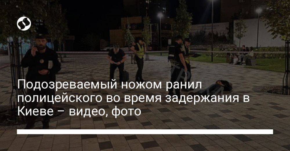 Подозреваемый ножом ранил полицейского во время задержания в Киеве – видео, фото