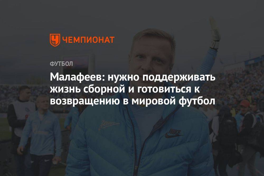 Малафеев: нужно поддерживать жизнь сборной и готовиться к возвращению в мировой футбол