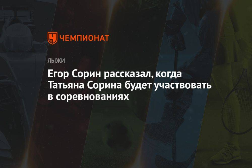 Егор Сорин рассказал, когда Татьяна Сорина будет участвовать в соревнованиях