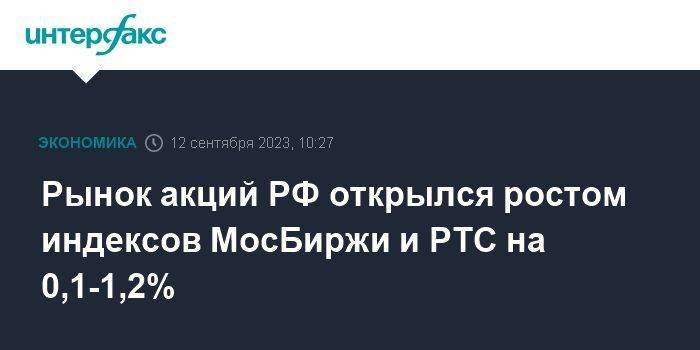Рынок акций РФ открылся ростом индексов МосБиржи и РТС на 0,1-1,2%