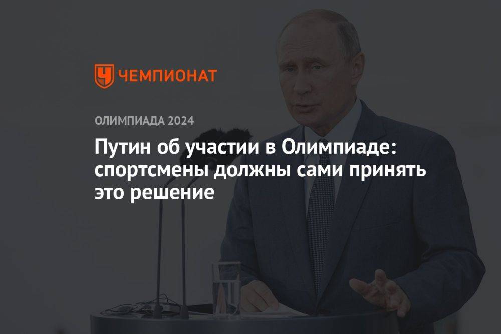 Путин об участии в Олимпиаде: спортсмены должны сами принять это решение