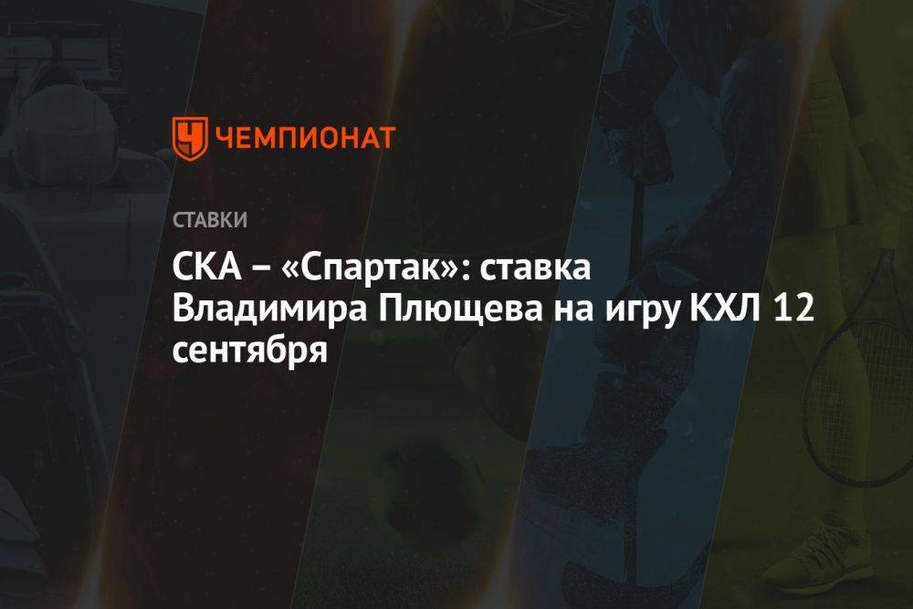 СКА – «Спартак»: ставка Владимира Плющева на игру КХЛ 12 сентября