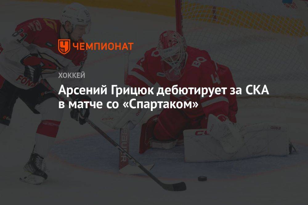 Арсений Грицюк дебютирует за СКА в матче со «Спартаком»