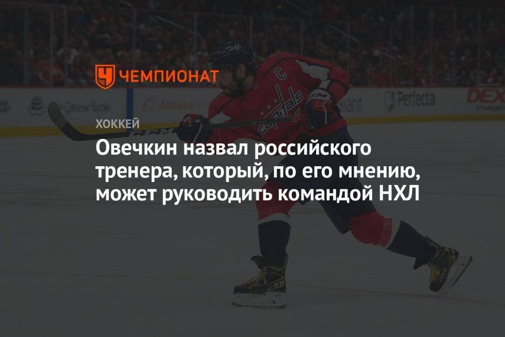 Овечкин назвал российского тренера, который, по его мнению, может руководить командой НХЛ