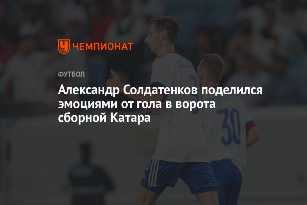 Александр Солдатенков поделился эмоциями от гола в ворота сборной Катара