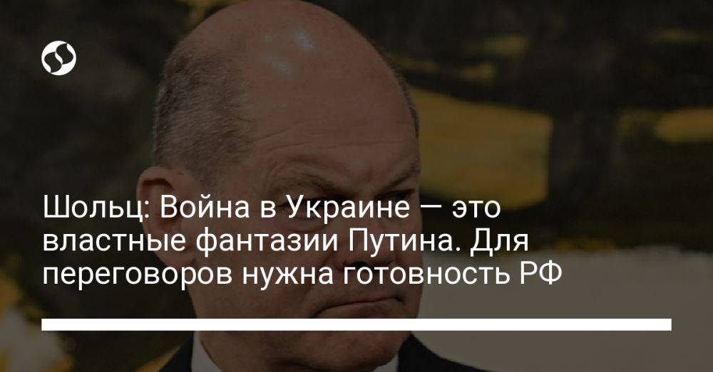 Шольц: Война в Украине — это властные фантазии Путина. Для переговоров нужна готовность РФ