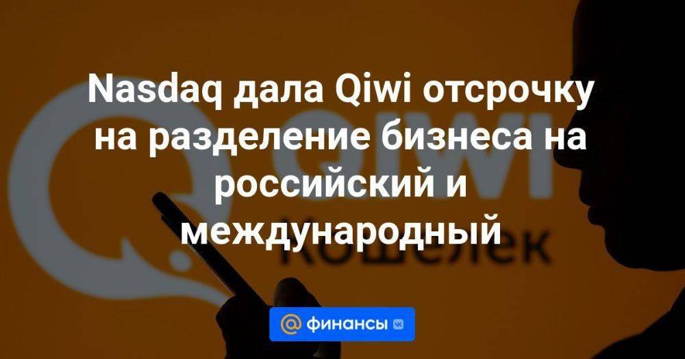 Nasdaq дала Qiwi отсрочку на разделение бизнеса на российский и международный