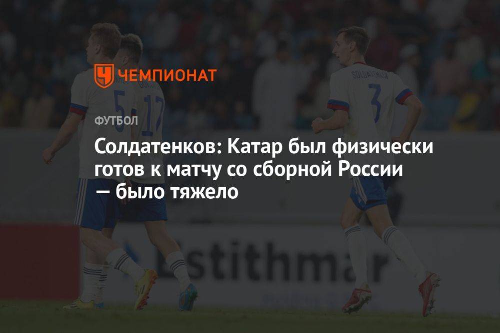 Солдатенков: Катар был физически готов к матчу со сборной России — было тяжело