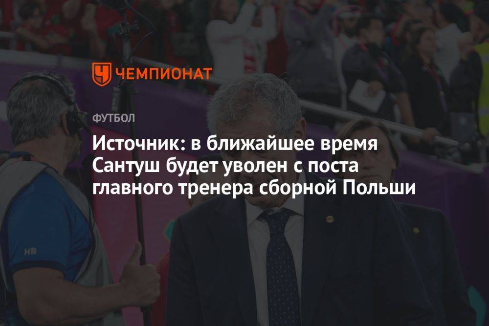 Источник: в ближайшее время Сантуш будет уволен с поста главного тренера сборной Польши
