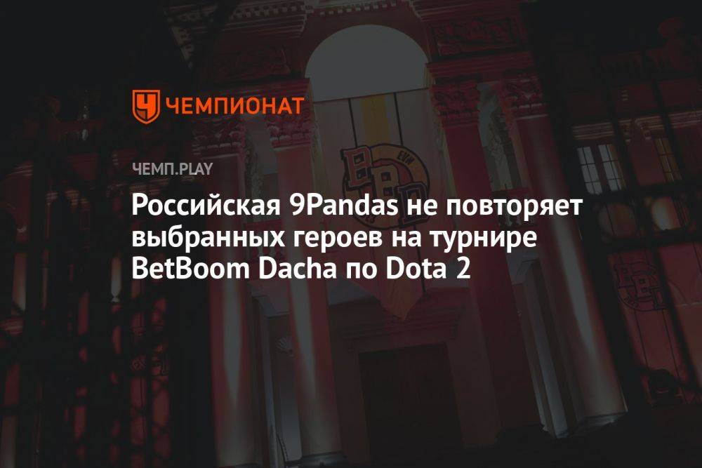 Российская 9Pandas не повторяет выбранных героев на турнире BetBoom Dacha по Dota 2