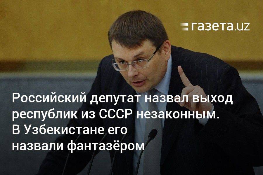Российский депутат назвал выход республик из СССР незаконным. В Узбекистане его назвали фантазёром