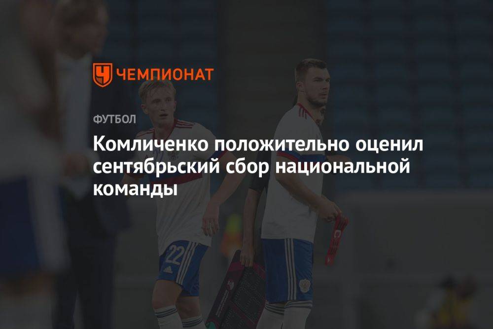 Комличенко положительно оценил сентябрьский сбор национальной команды