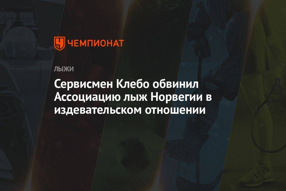 Сервисмен Клебо обвинил Ассоциацию лыж Норвегии в издевательском отношении