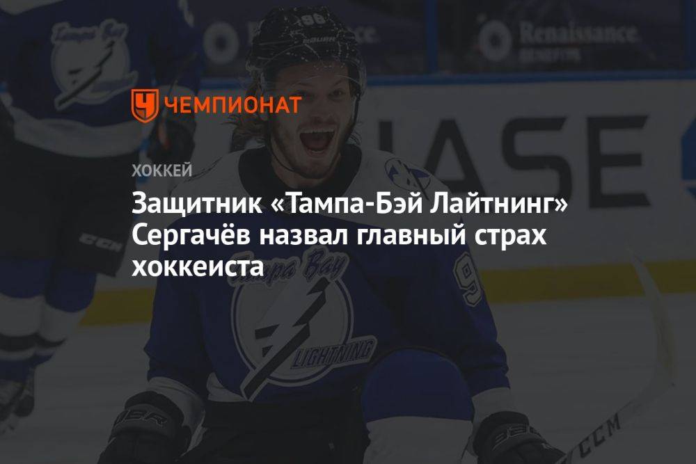 Защитник «Тампа-Бэй Лайтнинг» Сергачёв назвал главный страх хоккеиста