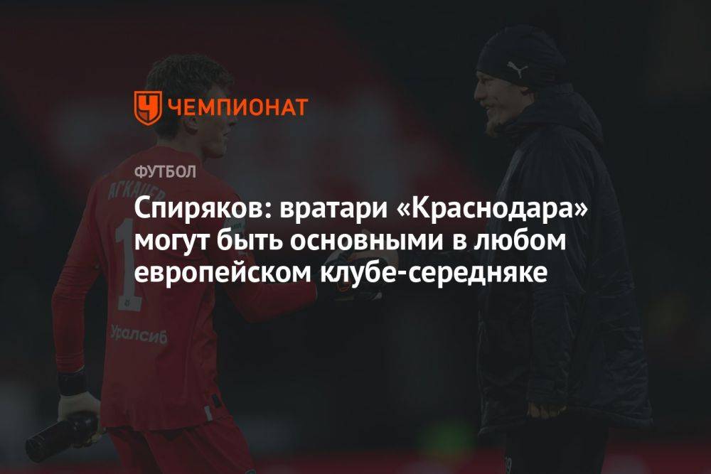 Спиряков: вратари «Краснодара» могут быть основными в любом европейском клубе-середняке