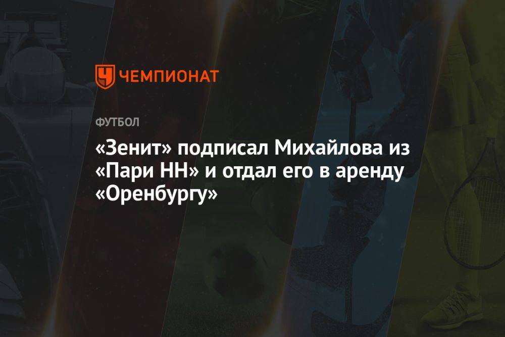«Зенит» подписал Михайлова из «Пари НН» и отдал его в аренду «Оренбургу»