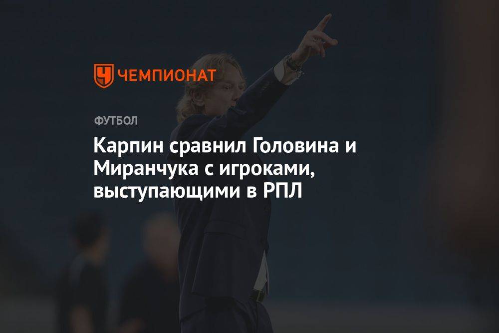 Карпин сравнил Головина и Миранчука с игроками, выступающими в РПЛ