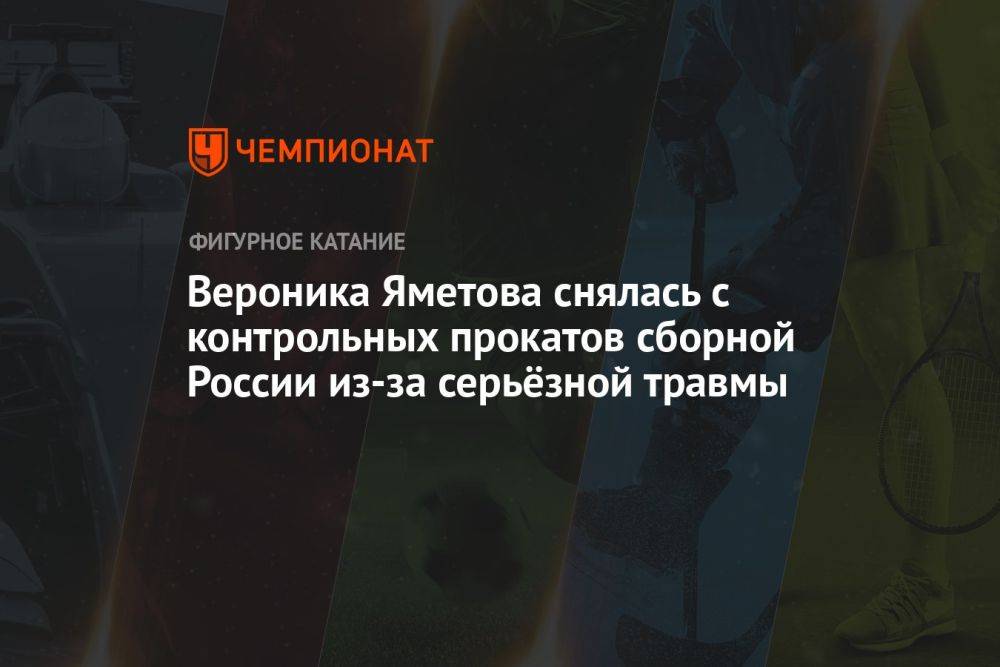 Вероника Яметова снялась с контрольных прокатов сборной России из-за серьёзной травмы